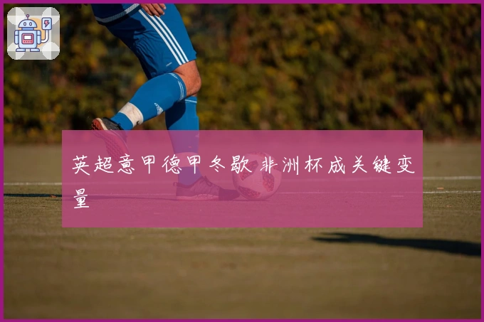 英超意甲德甲冬歇 非洲杯成关键变量