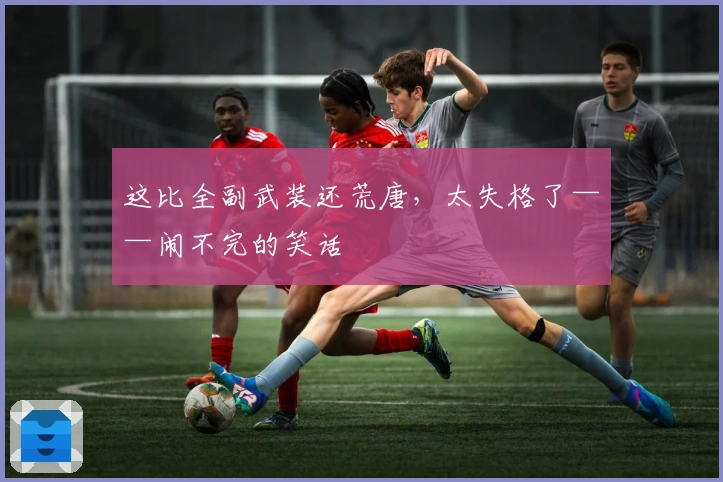 这比全副武装还荒唐，太失格了——闹不完的笑话