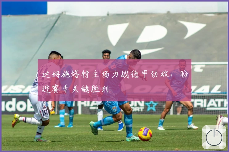 达姆施塔特主场力战德甲劲旅，盼迎赛季关键胜利