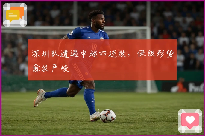 深圳队遭遇中超四连败，保级形势愈发严峻