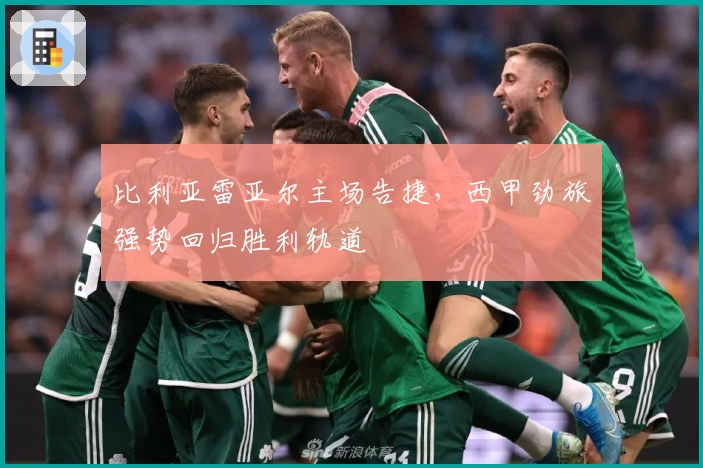 比利亚雷亚尔主场告捷，西甲劲旅强势回归胜利轨道