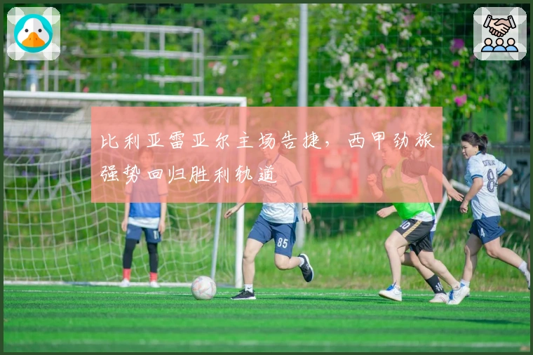 比利亚雷亚尔主场告捷，西甲劲旅强势回归胜利轨道