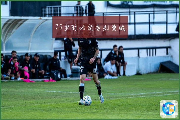 75岁时必定告别曼城