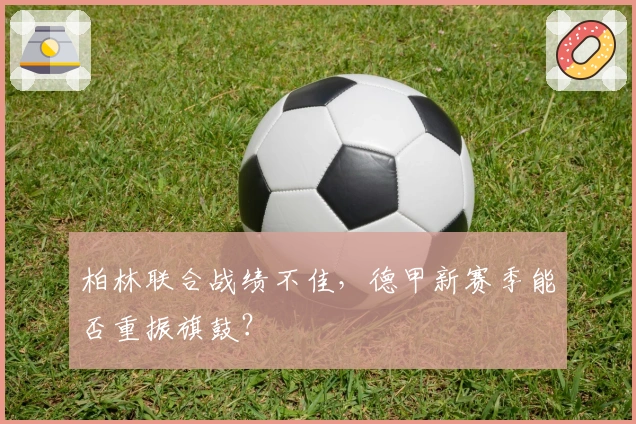 柏林联合战绩不佳，德甲新赛季能否重振旗鼓？