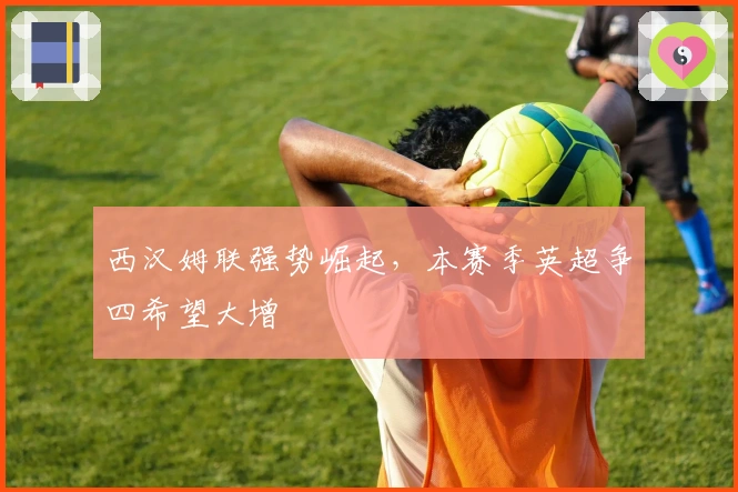 西汉姆联强势崛起，本赛季英超争四希望大增