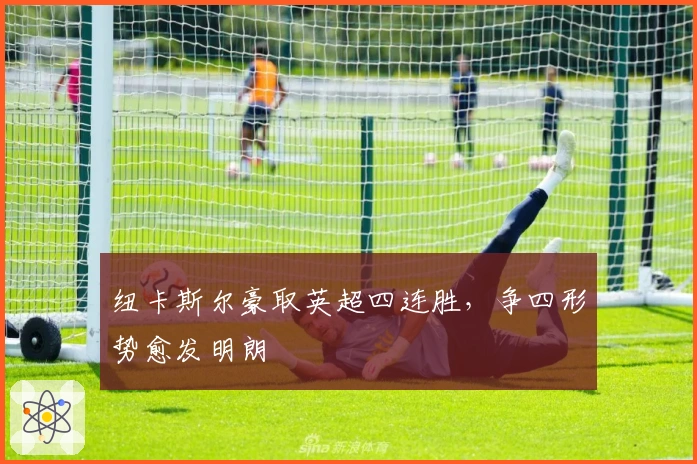 纽卡斯尔豪取英超四连胜，争四形势愈发明朗