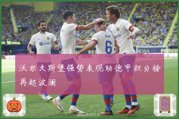 沃尔夫斯堡强势表现助德甲积分榜再起波澜