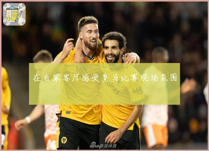 在自家客厅感受皇马比赛现场氛围