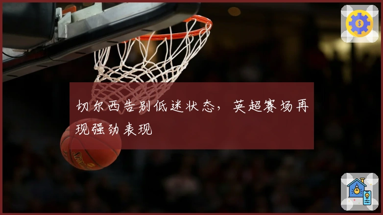 切尔西告别低迷状态，英超赛场再现强劲表现