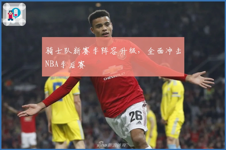 骑士队新赛季阵容升级，全面冲击NBA季后赛